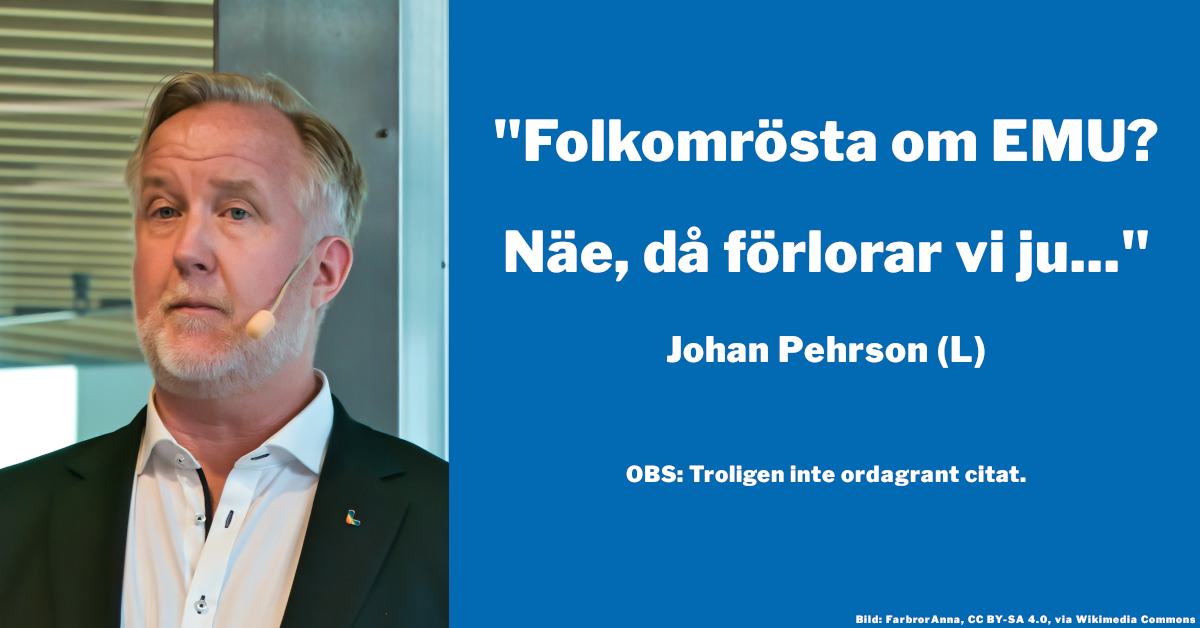 Bild på Johan Pehrson (L) och texten: Folkomrösta om EMU? Näe, då förlorar vi ju... följt av ord i mindre stil: OBS: Troligen inte ordagrannt citat.